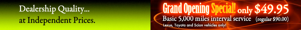 Dealership Quality... at Independent Prices.<br />Grand Opening Special! only $49.95 (regular $90.00<br />Lexus, Toyota and Scion vehicles only!